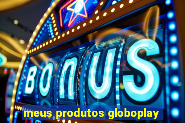 meus produtos globoplay